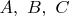 $A, \ B, \ C$