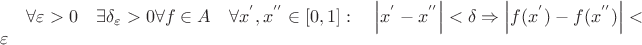 $\forall \varepsilon >0\quad \exists { \delta  }_{ \varepsilon  }>0 \forall f\in A\quad \forall { x }^{ ' },{ x }^{ '' }\in \left[ 0,1 \right] :\quad \left| { x }^{ ' }-{ x }^{ '' } \right| <\delta \Rightarrow \left| f({ x }^{ ' })-f({ x }^{ '' }) \right| <\varepsilon $