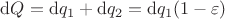 $\mathrm dQ = \mathrm dq_1 + \mathrm dq_2 = \mathrm dq_1 (1 - \varepsilon)$