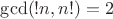 $\gcd (!n,n!)=2$