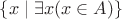 $\{x\mid\exists x(x\in A)\}$