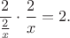 $\dfrac{2}{\frac{2}{x}} \cdot \dfrac{2}{x}=2.$