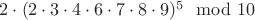 $2\cdot(2\cdot 3 \cdot 4 \cdot 6 \cdot 7 \cdot 8 \cdot 9)^5 \mod 10$