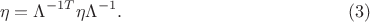 $$\eta=\Lambda^{-1T}\eta \Lambda^{-1}. \eqno (3)$$