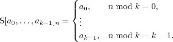 $$\mathsf S[a_0,\ldots,a_{k-1}]_n = \begin{cases} a_0, & n\bmod k = 0, \\ \vdots \\ a_{k-1}, & n\bmod k = k-1. \end{cases}$$