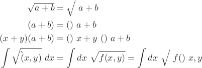 $$\begin{align*}
\big{\sqrt {a+b}} & = \big\sqrt{} \  a+b\\
(a+b) & = ()\ a + b \\
(x+y)(a+b) & = ()\ x + y\  ()\ a+b \\
\int \sqrt{ \f(x,y)}\ dx & = \int dx \ \sqrt {f(x,y)} = \int dx\  {\big\sqrt{}} \   f()\ x,y
\end{align*}
$$