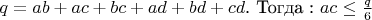 $q= ab+ac+bc+ad+bd+cd$. Toгда : $ac \le \frac{q}{6}$