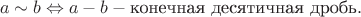 $$a \sim b \Leftrightarrow a-b - \text{конечная десятичная дробь}.$$