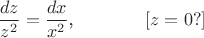 $$\frac{dz}{z^2}=\frac{dx}{x^2}\text{,}\qquad\qquad[z=0?]$$