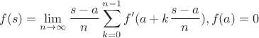 $$f(s) = \mathop {\lim }\limits_{n \to \infty } \frac{{s - a}}{n}\sum\limits_{k = 0}^{n - 1} {f'(a + k\frac{{s - a}}{n})} , f(a)=0$$
