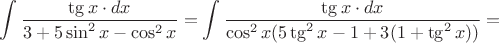 $$\int\dfrac{\tg x\cdot dx}{3+5\sin^2x-\cos^2x}=\int\dfrac{\tg x\cdot dx}{\cos^2x(5\tg^2x-1+3(1+\tg^2x))}=$$