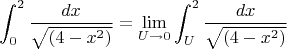 $$\int_0^2 {\frac {dx} {\sqrt{(4-x^2)}}} = {\lim _{U \rightarrow 0}} \int_U^2 {\frac {dx}{\sqrt{(4-x^2)}}$$