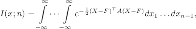 \begin{align*} 
I(x;n) =  \int\limits_{-\infty}^\infty\dots\int\limits_{-\infty}^\infty e^{- \frac{1}{2}(X - F)^\top A (X - F) }d x_1 \dots d x_{n-1},  \end{align*}