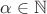 $\alpha \in \mathbb{N}$