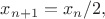 $x_{n+1} = x_n / 2,$