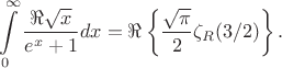 $$
\int \limits _0^{\infty }\dfrac {\Re\sqrt {x}}{e^x+1}dx = \Re\left\{\frac{\sqrt{\pi}}{2}\zeta_{R} (3/2)\right\}.
$$