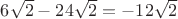 $6\sqrt{2}-24\sqrt{2}=-12\sqrt{2}$