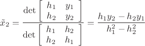 $\[{{\tilde x}_2} = \dfrac{{\det \left[ {\begin{array}{*{20}{c}}
  {{h_1}}&{{y_1}} \\ 
  {{h_2}}&{{y_2}} 
\end{array}} \right]}}{{\det \left[ {\begin{array}{*{20}{c}}
  {{h_1}}&{{h_2}} \\ 
  {{h_2}}&{{h_1}} 
\end{array}} \right]}} = \dfrac{{{h_1}{y_2} - {h_2}{y_1}}}{{h_1^2 - h_2^2}}\]$