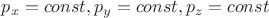 $p_x = const,{ }p_y = const,{ }p_z = const$ $p_x = const,{ }p_y = const,{ }p_z = const$