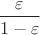 $\dfrac{\varepsilon}{1 - \varepsilon}$