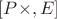 $[P \times, E]$