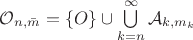 $\mathcal O_{n,\bar m}=\{O\}\cup\bigcup\limits_{k=n}^{\infty}\mathcal A_{k,m_k}$ $\mathcal O_{n,\bar m}=\{O\}\cup\bigcup\limits_{k=n}^{\infty}\mathcal A_{k,m_k}$