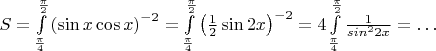 $S=\int\limits^{\frac\pi2}_{\frac\pi4}\left(\sin x \cos x\right)^{-2}=\int\limits^{\frac\pi2}_{\frac\pi4}\left( \frac12\sin 2x\right)^{-2}=4\int\limits^{\frac\pi2}_{\frac\pi4}\frac1{sin^2 2x}=\ldots$