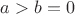$a>b=0$