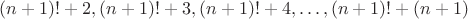 $(n+1)!+2,(n+1)!+3,(n+1)!+4,\ldots,(n+1)!+(n+1)$
