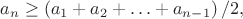 $a_n\ge \left(a_1+ a_2 + \ldots +a_{n-1}\right)/2,$