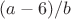 $(a-6)/b$