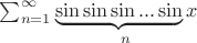 $\sum_{n=1}^{\infty } \underset{n}{\underbrace{\sin \sin \sin ... \sin}x}$