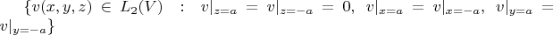 $\{v({ x,y,z})\in L_2(V)\; :\; v|_{z=a}=v|_{z=-a}=0 ,\; v|_{x=a}=v|_{x=-a} ,\; v|_{y=a}=v|_{y=-a} \}$