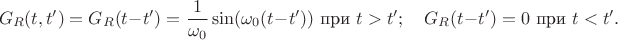 $$G_R(t,t')=G_R(t-t')=\frac{1}{\omega_0}\sin(\omega_0(t-t'))\,\, \text{при}\,\, t>t'; \quad G_R(t-t')=0 \,\, \text{при}\,\, t<t'.$$