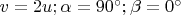 $v=2u;\alpha=90^{\circ}; \beta=0^{\circ}$