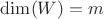 $\dim(W)=m$