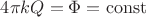 $4\pi kQ=\Phi = \operatorname{const} $ $4\pi kQ=\Phi = \operatorname{const} $