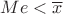 $Me<\overline{x}$