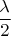 $\displaystyle \frac {\lambda}{2}$