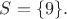 $S=\{9\}.$