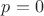 $p = 0 $