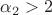 $\alpha_2>2$