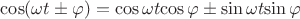 ${\cos({\omega}{t}\pm{\varphi})}={{\cos{\omega}{t}}{\cos{\varphi}}\pm{\sin{\omega}{t}}}{\sin{\varphi}}$