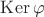 $\operatorname{Ker} \varphi$