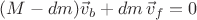 $(M - dm)\vec{v}_b + dm \, \vec{v}_f = 0$