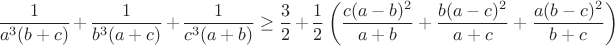 $$\frac {1}{a^3(b+c)}+\frac{1}{b^3(a+c)}+\frac{1}{c^3(a+b)}\geq\frac{3}{2}+\frac{1}{2}\left(\frac{c(a-b)^2}{a+b}+\frac{b(a-c)^2}{a+c}+\frac{a(b-c)^2}{b+c}\right)$$