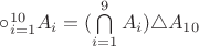 $\circ_{i = 1}^{10} A_i = (\bigcap\limits_{i = 1}^{9}A_i) \triangle A_{10}$ $\circ_{i = 1}^{10} A_i = (\bigcap\limits_{i = 1}^{9}A_i) \triangle A_{10}$