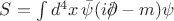 $S = \int d^4 x \, \bar{\psi}(i \rlap{\(/\)}\partial- m)\psi$ $S = \int d^4 x \, \bar{\psi}(i \rlap{\(/\)}\partial- m)\psi$