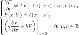 $$\begin{cases}\dfrac{\partial F}{\partial t} =LF \quad 0 \leqslant x < +\infty; t \geqslant t_0\\ F(x,t_0) = \delta(x-x_0)\\ \left(a \dfrac{\partial F}{\partial x} + b F \right)\Bigg|_{x=0} = 0;\ a,b \in \mathbb{R}\end{cases}$$