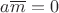 $a\overline m=0$